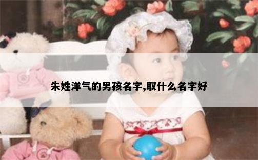 朱姓洋气的男孩名字,取什么名字好