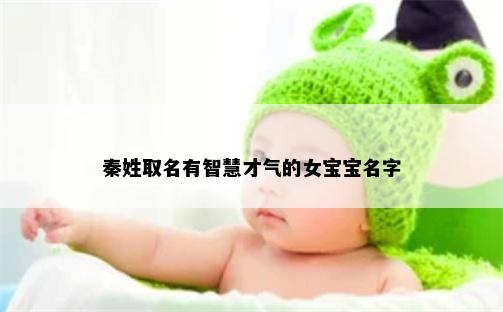 秦姓取名有智慧才气的女宝宝名字