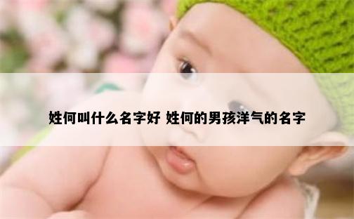 姓何叫什么名字好 姓何的男孩洋气的名字