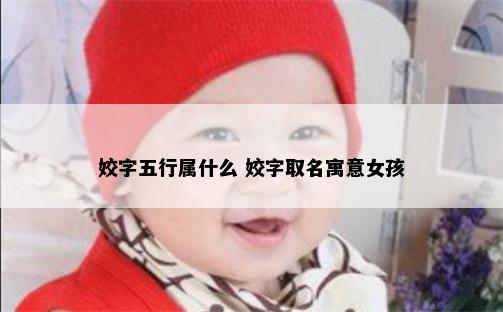 姣字五行属什么 姣字取名寓意女孩