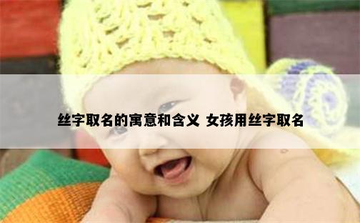 丝字取名的寓意和含义 女孩用丝字取名