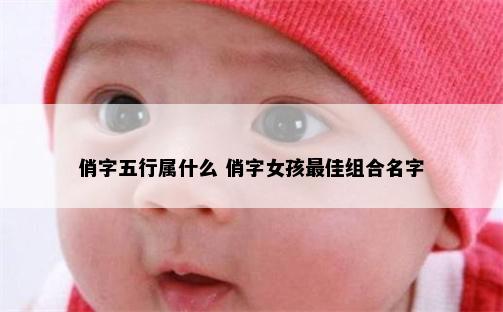 俏字五行属什么 俏字女孩最佳组合名字