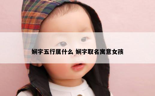 娴字五行属什么 娴字取名寓意女孩