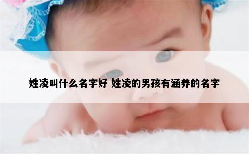 姓凌叫什么名字好 姓凌的男孩有涵养的名字