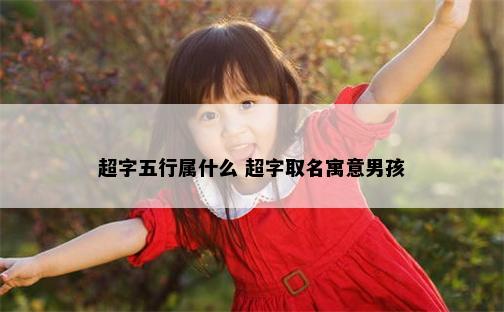 超字五行属什么 超字取名寓意男孩