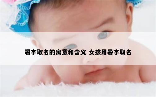 暑字取名的寓意和含义 女孩用暑字取名