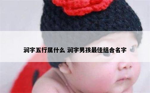 润字五行属什么 润字男孩最佳组合名字