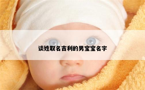 谈姓取名吉利的男宝宝名字