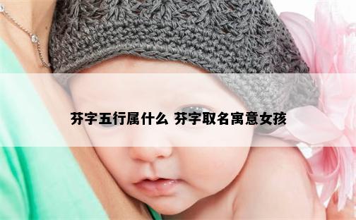 芬字五行属什么 芬字取名寓意女孩