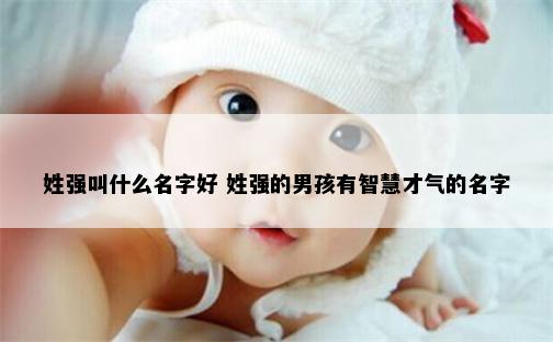 姓强叫什么名字好 姓强的男孩有智慧才气的名字