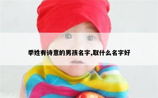 季姓有诗意的男孩名字,取什么名字好