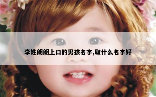 李姓朗朗上口的男孩名字,取什么名字好