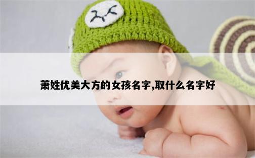 萧姓优美大方的女孩名字,取什么名字好