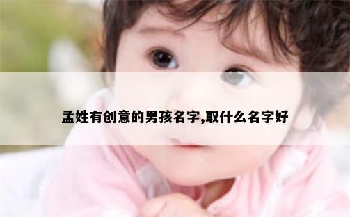 孟姓有创意的男孩名字,取什么名字好