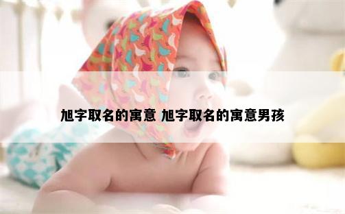 旭字取名的寓意 旭字取名的寓意男孩