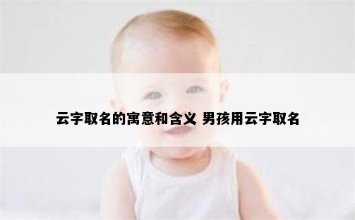 云字取名的寓意和含义 男孩用云字取名