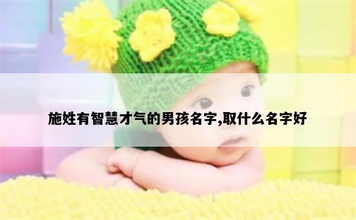 施姓有智慧才气的男孩名字,取什么名字好