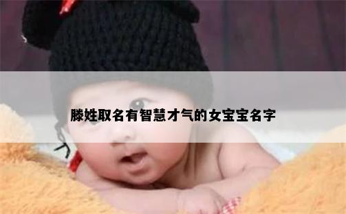 滕姓取名有智慧才气的女宝宝名字