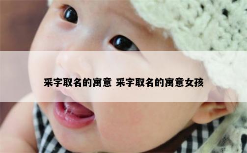 采字取名的寓意 采字取名的寓意女孩