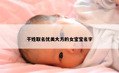 干姓取名优美大方的女宝宝名字