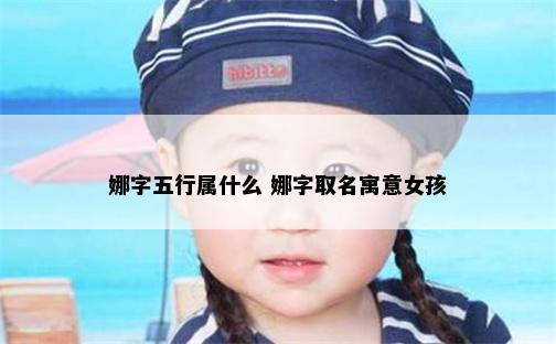 娜字五行属什么 娜字取名寓意女孩