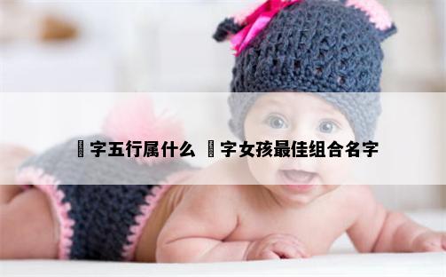 玥字五行属什么 玥字女孩最佳组合名字