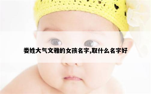 娄姓大气文雅的女孩名字,取什么名字好