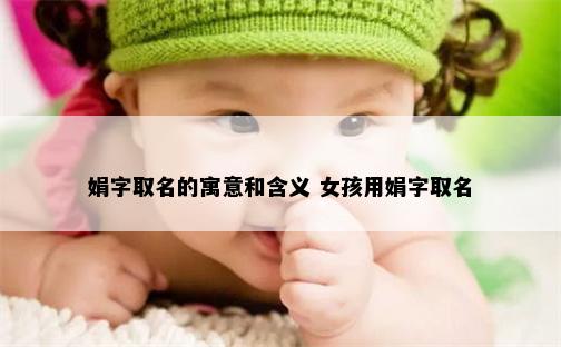 娟字取名的寓意和含义 女孩用娟字取名