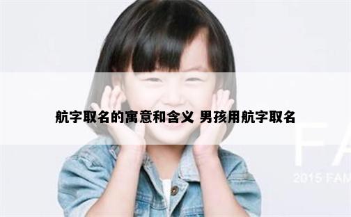 航字取名的寓意和含义 男孩用航字取名