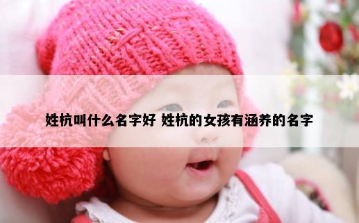 姓杭叫什么名字好 姓杭的女孩有涵养的名字