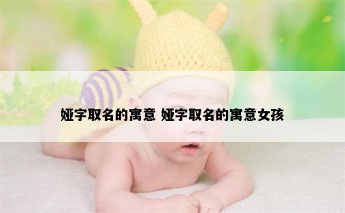 娅字取名的寓意 娅字取名的寓意女孩