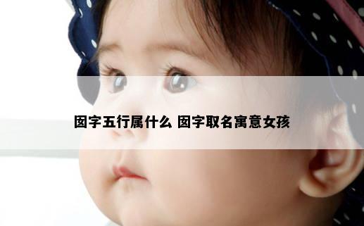 囡字五行属什么 囡字取名寓意女孩
