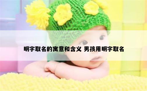 明字取名的寓意和含义 男孩用明字取名
