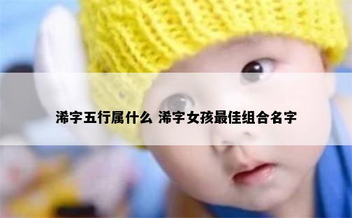浠字五行属什么 浠字女孩最佳组合名字