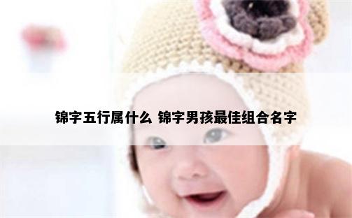 锦字五行属什么 锦字男孩最佳组合名字