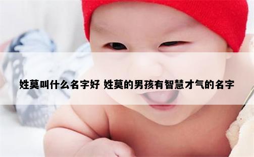 姓莫叫什么名字好 姓莫的男孩有智慧才气的名字