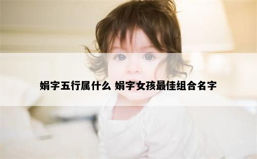 娟字五行属什么 娟字女孩最佳组合名字