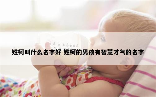 姓柯叫什么名字好 姓柯的男孩有智慧才气的名字