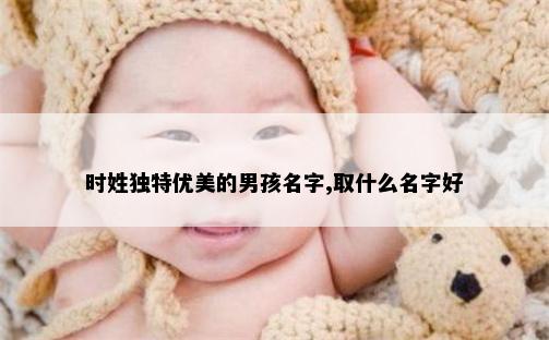 时姓独特优美的男孩名字,取什么名字好