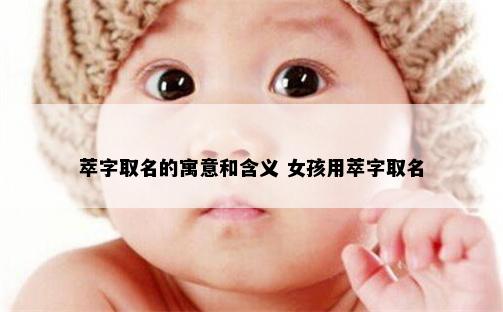 萃字取名的寓意和含义 女孩用萃字取名