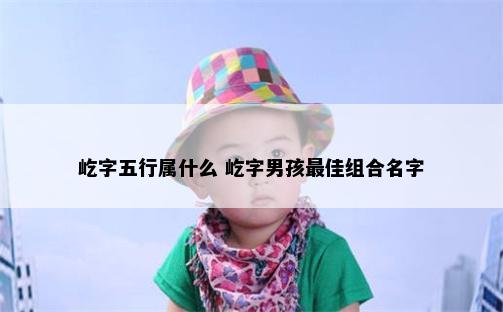 屹字五行属什么 屹字男孩最佳组合名字