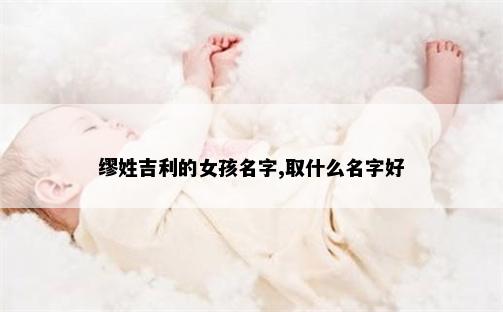 缪姓吉利的女孩名字,取什么名字好