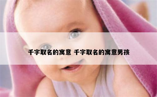 千字取名的寓意 千字取名的寓意男孩