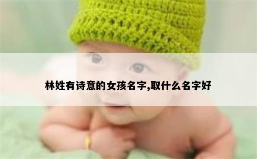 林姓有诗意的女孩名字,取什么名字好