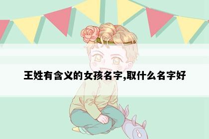 王姓有含义的女孩名字,取什么名字好