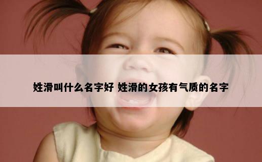 姓滑叫什么名字好 姓滑的女孩有气质的名字