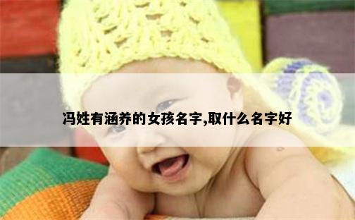 冯姓有涵养的女孩名字,取什么名字好