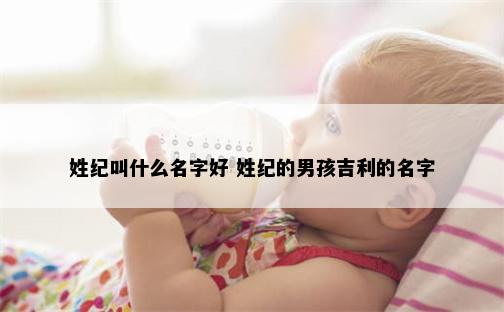 姓纪叫什么名字好 姓纪的男孩吉利的名字