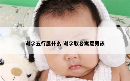 谢字五行属什么 谢字取名寓意男孩