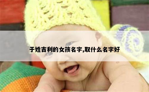 于姓吉利的女孩名字,取什么名字好